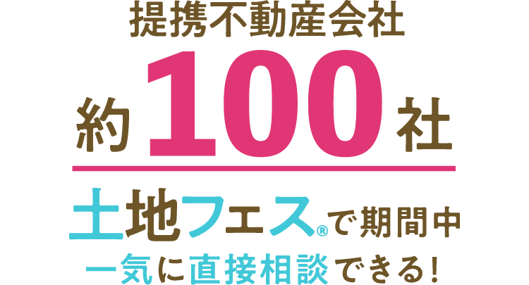提携不動産会社約100社。土地フェス®で期間中一気に直接相談できる