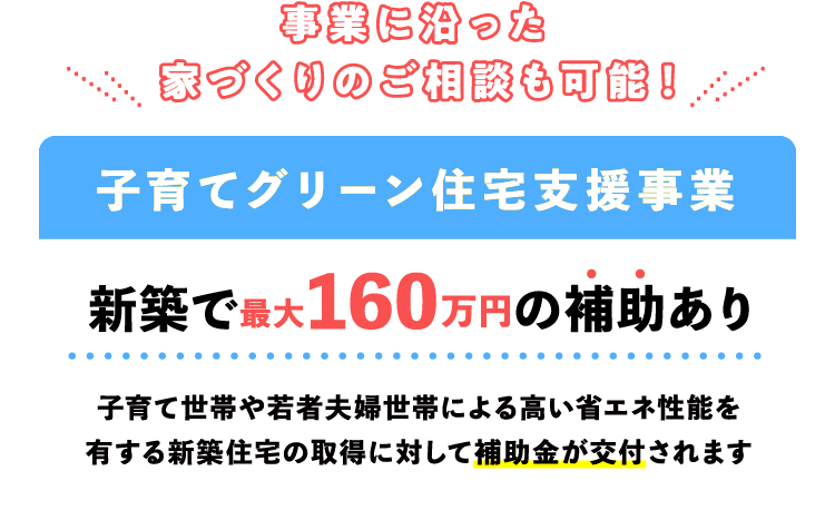 事業に沿った家づくりのご相談も可能！（新築で最大160万円の補助あり）