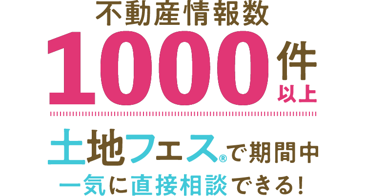 不動産情報数1000件以上。土地フェス®で期間中一気に直接相談できる
