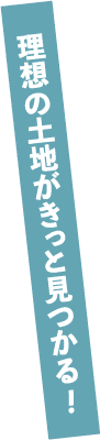 理想の土地がきっと見つかる！