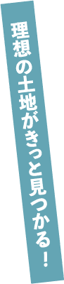理想の土地がきっと見つかる