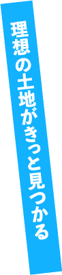 理想の土地がきっと見つかる