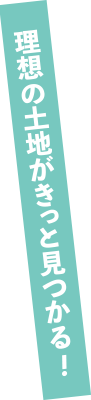 理想の土地がきっと見つかる