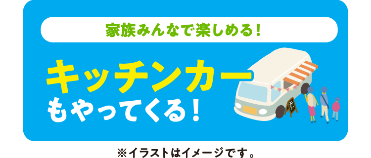家族みんなで楽しめる！キッチンカーがやってくる！