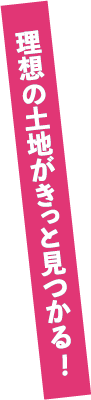 理想の土地がきっと見つかる！