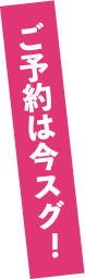 ご予約は今スグ