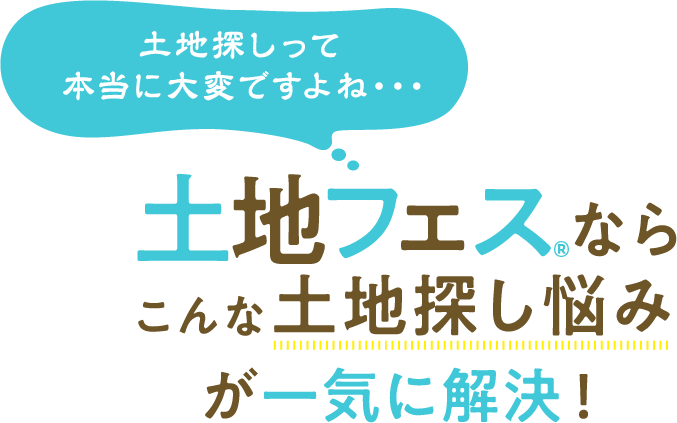 土地フェス®ならこんな土地探し悩みが一気に解決