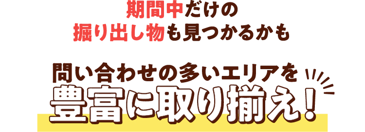 期間中だけの掘り出し物も見つかるかも。問い合わせの多いエリアを豊富に取り揃えていますので、お気軽にご相談ください